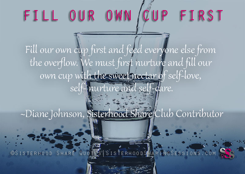 Power Of Women | Sisterhood Share Quotes: Fill Our Own Cup First-Diane Johnson – Power Of Women | Sisterhood Sharing Sessions